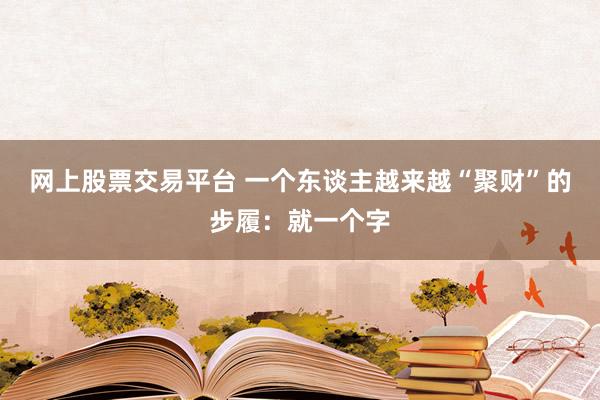 网上股票交易平台 一个东谈主越来越“聚财”的步履：就一个字