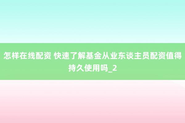怎样在线配资 快速了解基金从业东谈主员配资值得持久使用吗_2