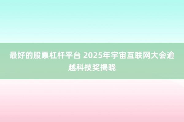 最好的股票杠杆平台 2025年宇宙互联网大会逾越科技奖揭晓