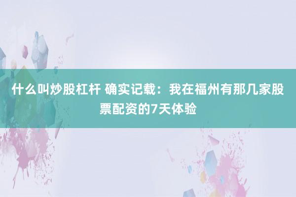 什么叫炒股杠杆 确实记载：我在福州有那几家股票配资的7天体验