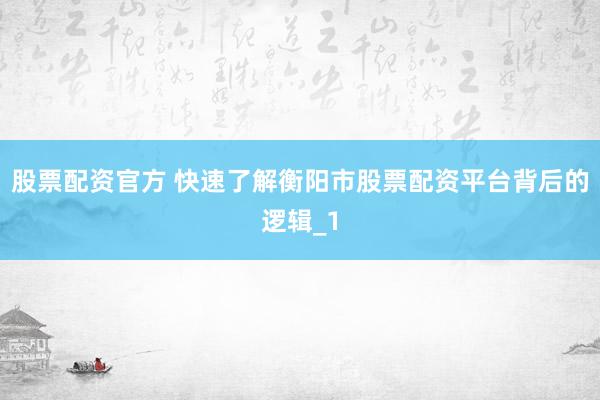 股票配资官方 快速了解衡阳市股票配资平台背后的逻辑_1