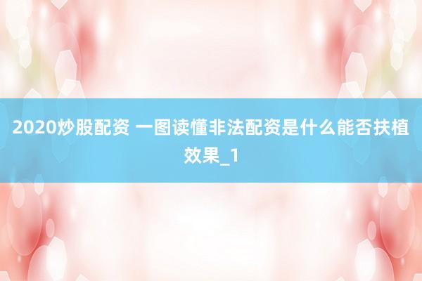 2020炒股配资 一图读懂非法配资是什么能否扶植效果_1