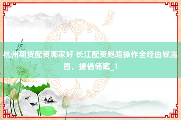 杭州期货配资哪家好 长江配资跑路操作全经由暴露图，提倡储藏_1