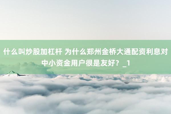 什么叫炒股加杠杆 为什么郑州金桥大通配资利息对中小资金用户很是友好？_1