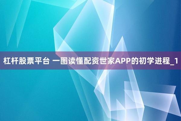 杠杆股票平台 一图读懂配资世家APP的初学进程_1